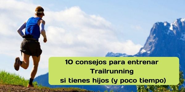 Diez consejos para entrenar Trail Running si tienes hijos, y poco tiempo por comeycorre